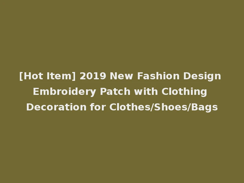 [Hot Item] 2019 New Fashion Design Embroidery Patch with Clothing Decoration for Clothes/Shoes/Bags