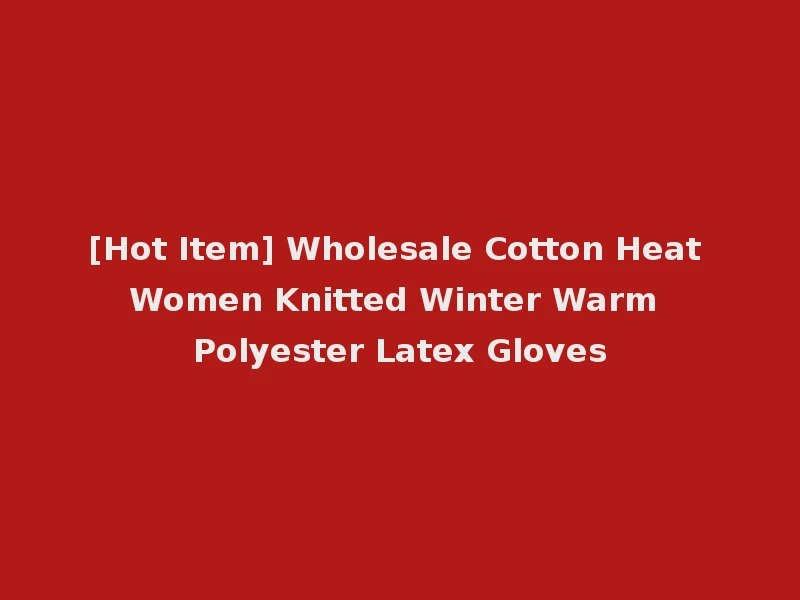 [Hot Item] Wholesale Cotton Heat Women Knitted Winter Warm Polyester Latex Gloves