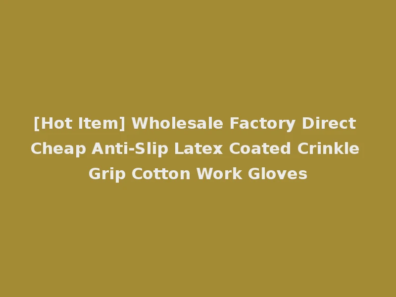 [Hot Item] Wholesale Factory Direct Cheap Anti-Slip Latex Coated Crinkle Grip Cotton Work Gloves