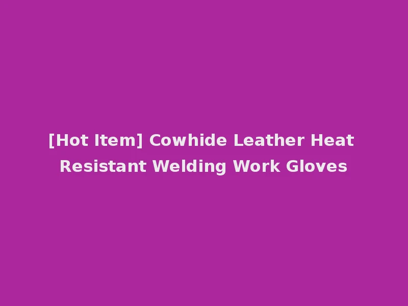 [Hot Item] Cowhide Leather Heat Resistant Welding Work Gloves