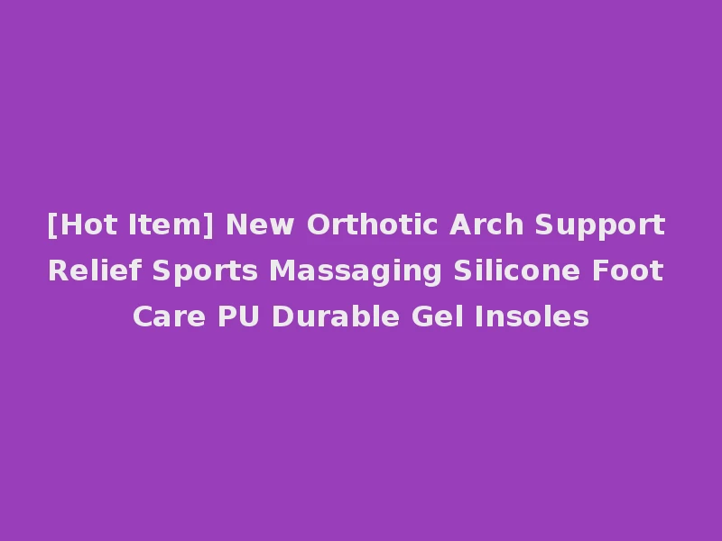 [Hot Item] New Orthotic Arch Support Relief Sports Massaging Silicone Foot Care PU Durable Gel Insoles