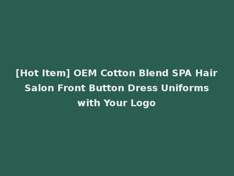 [Hot Item] OEM Cotton Blend SPA Hair Salon Front Button Dress Uniforms with Your Logo