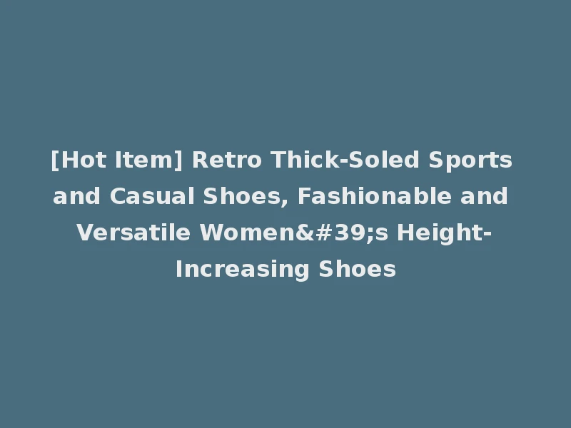 [Hot Item] Retro Thick-Soled Sports and Casual Shoes, Fashionable and Versatile Women's Height-Increasing Shoes