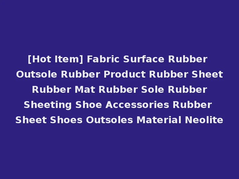 [Hot Item] Fabric Surface Rubber Outsole Rubber Product Rubber Sheet Rubber Mat Rubber Sole Rubber Sheeting Shoe Accessories Rubber Sheet Shoes Outsoles Material Neolite