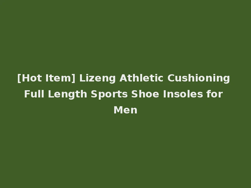 [Hot Item] Lizeng Athletic Cushioning Full Length Sports Shoe Insoles for Men
