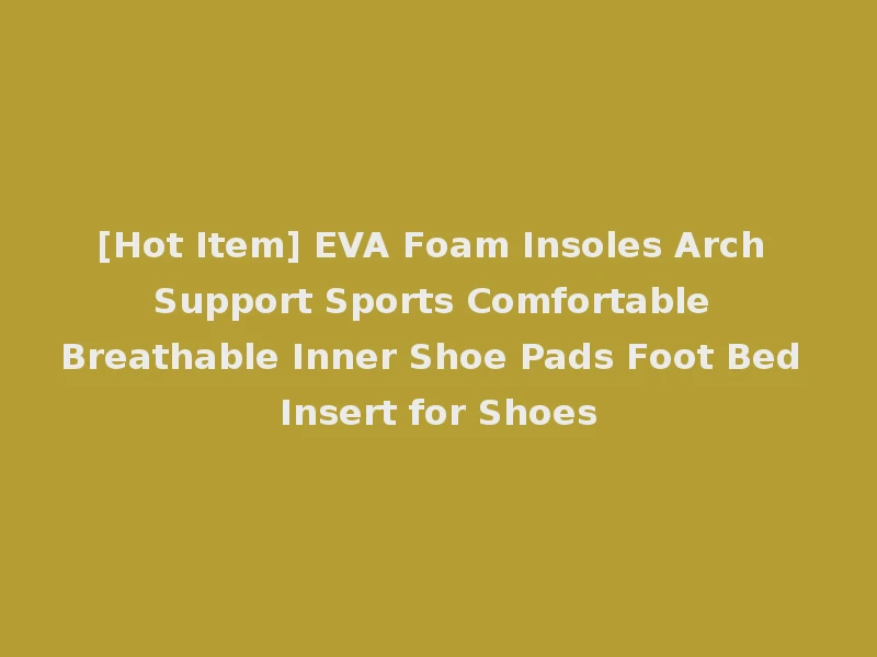 [Hot Item] EVA Foam Insoles Arch Support Sports Comfortable Breathable Inner Shoe Pads Foot Bed Insert for Shoes