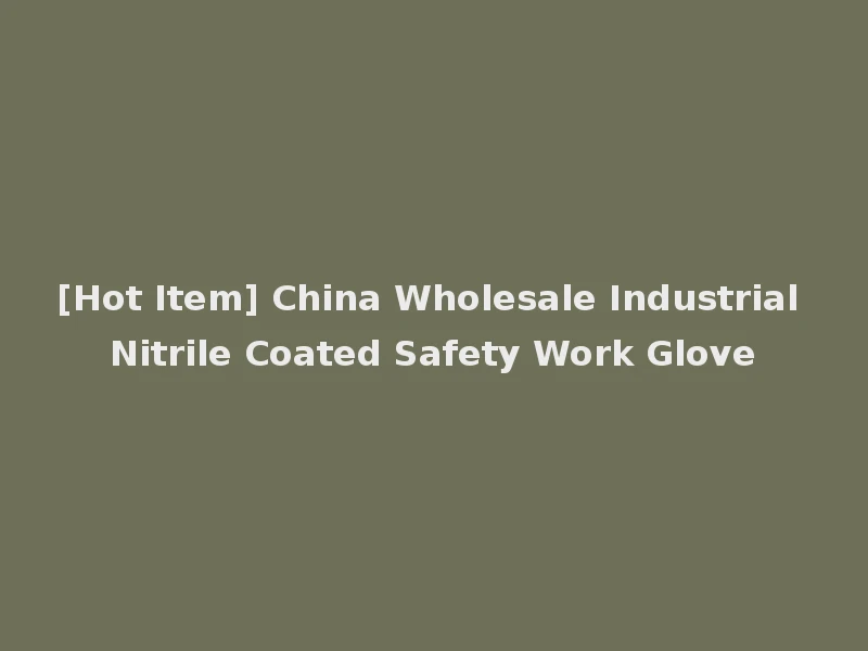 [Hot Item] China Wholesale Industrial Nitrile Coated Safety Work Glove