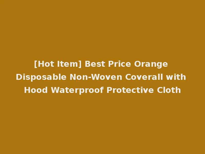 [Hot Item] Best Price Orange Disposable Non-Woven Coverall with Hood Waterproof Protective Cloth