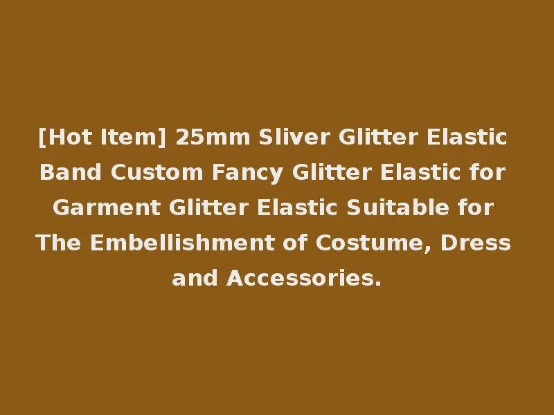 [Hot Item] 25mm Sliver Glitter Elastic Band Custom Fancy Glitter Elastic for Garment Glitter Elastic Suitable for The Embellishment of Costume, Dress and Accessories.