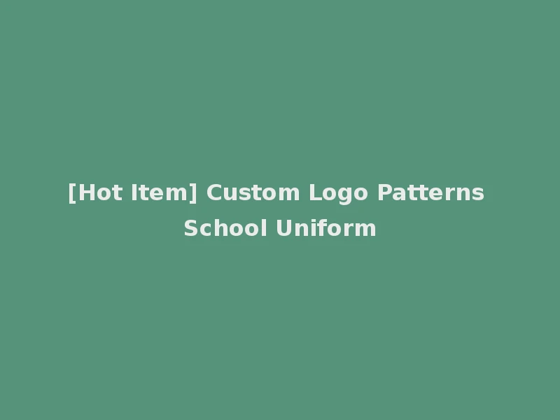 [Hot Item] Custom Logo Patterns School Uniform