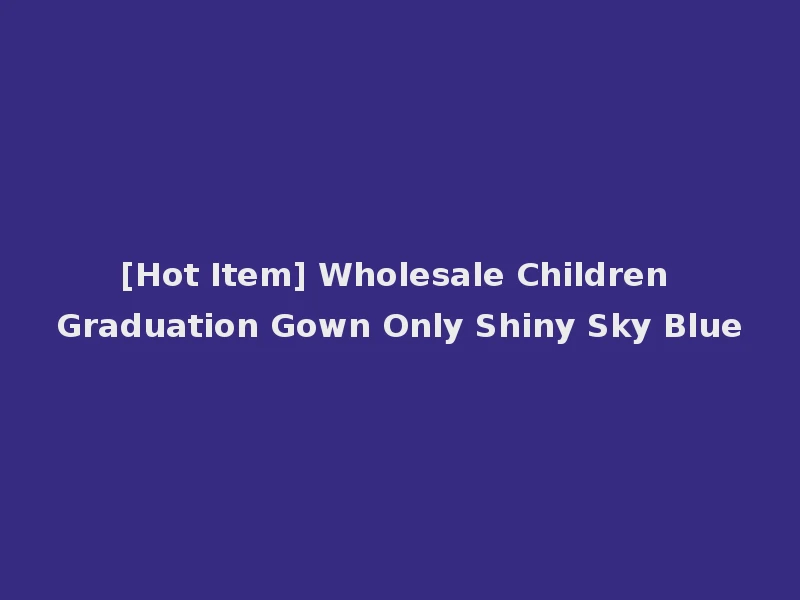 [Hot Item] Wholesale Children Graduation Gown Only Shiny Sky Blue