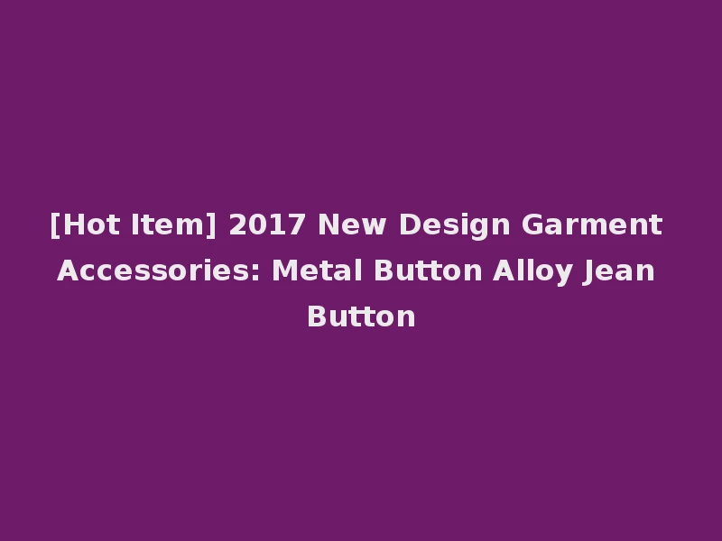 [Hot Item] 2017 New Design Garment Accessories: Metal Button Alloy Jean Button