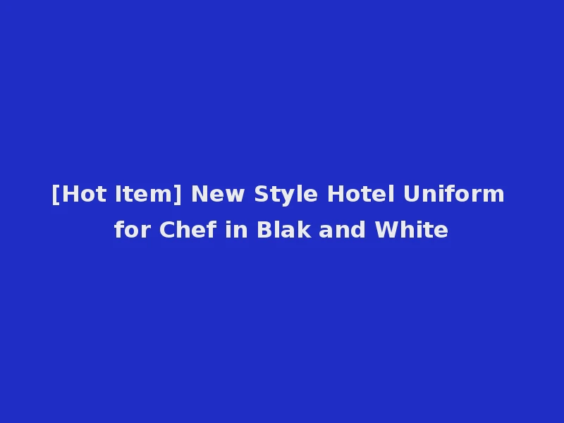 [Hot Item] New Style Hotel Uniform for Chef in Blak and White