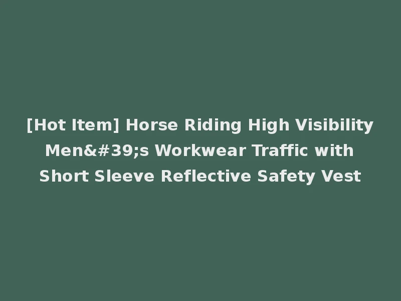 [Hot Item] Horse Riding High Visibility Men's Workwear Traffic with Short Sleeve Reflective Safety Vest