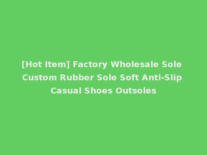 [Hot Item] Factory Wholesale Sole Custom Rubber Sole Soft Anti-Slip Casual Shoes Outsoles