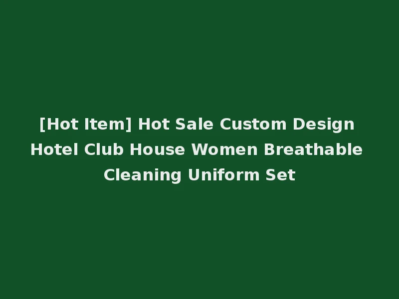 [Hot Item] Hot Sale Custom Design Hotel Club House Women Breathable Cleaning Uniform Set