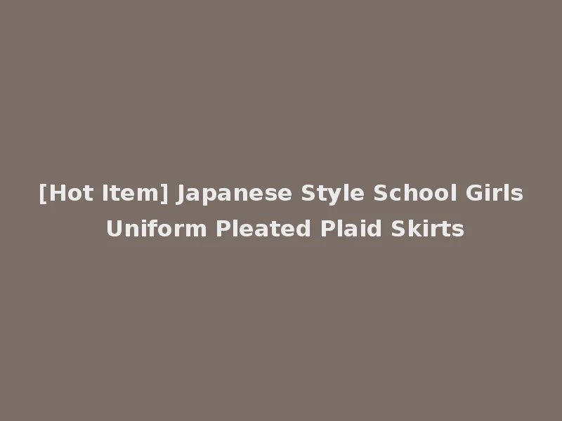 [Hot Item] Japanese Style School Girls Uniform Pleated Plaid Skirts