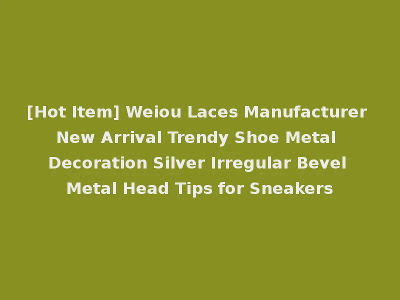 [Hot Item] Weiou Laces Manufacturer New Arrival Trendy Shoe Metal Decoration Silver Irregular Bevel Metal Head Tips for Sneakers