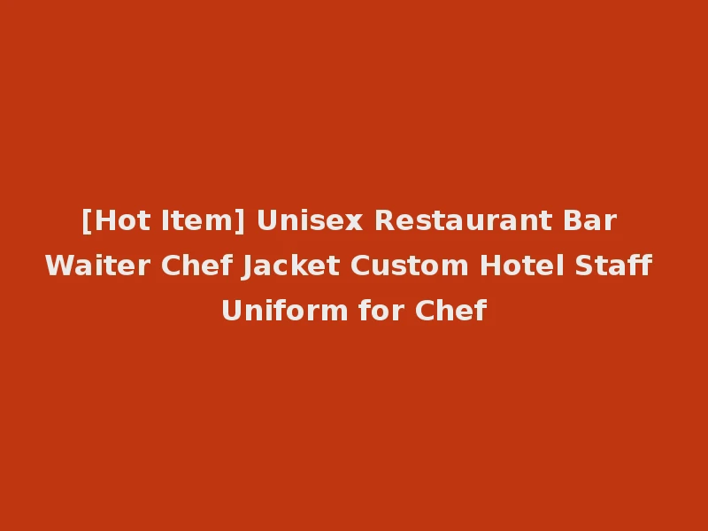 [Hot Item] Unisex Restaurant Bar Waiter Chef Jacket Custom Hotel Staff Uniform for Chef