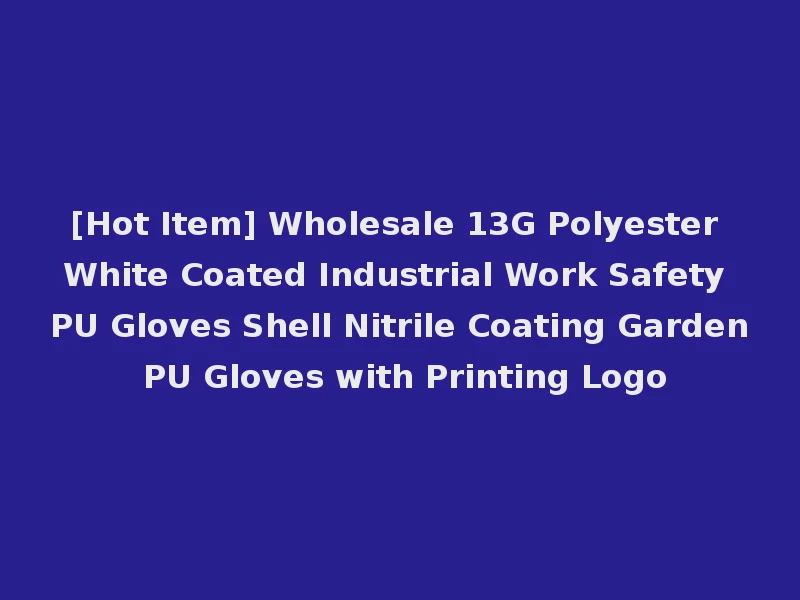 [Hot Item] Wholesale 13G Polyester White Coated Industrial Work Safety PU Gloves Shell Nitrile Coating Garden PU Gloves with Printing Logo