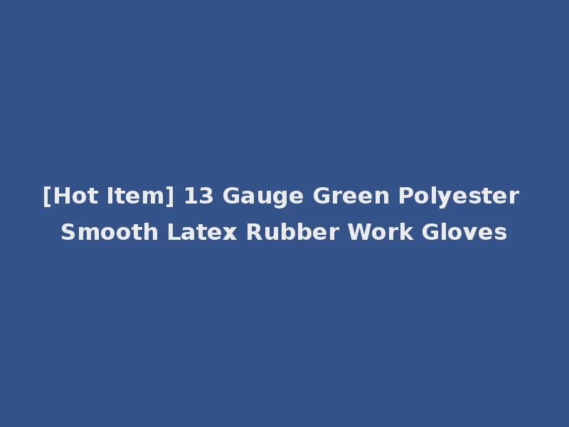 [Hot Item] 13 Gauge Green Polyester Smooth Latex Rubber Work Gloves