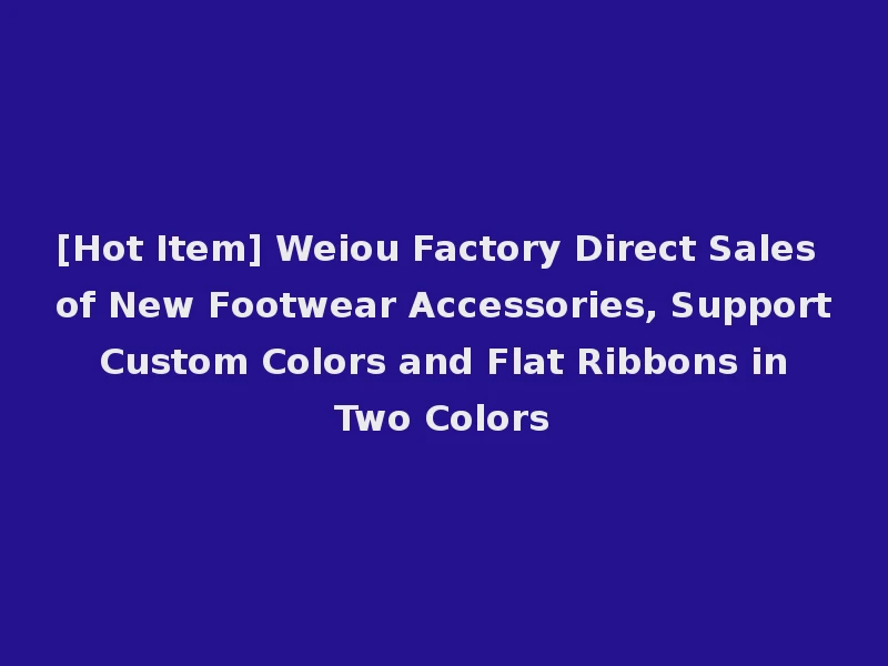 [Hot Item] Weiou Factory Direct Sales of New Footwear Accessories, Support Custom Colors and Flat Ribbons in Two Colors