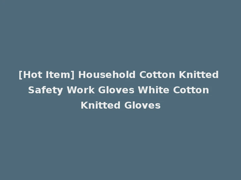 [Hot Item] Household Cotton Knitted Safety Work Gloves White Cotton Knitted Gloves