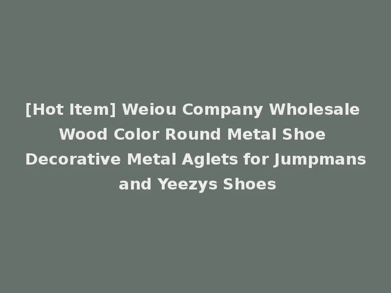 [Hot Item] Weiou Company Wholesale Wood Color Round Metal Shoe Decorative Metal Aglets for Jumpmans and Yeezys Shoes