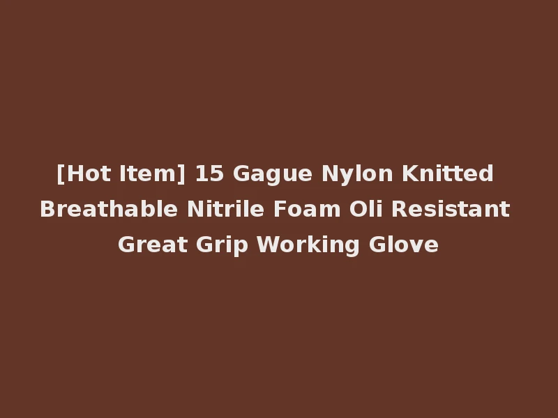 [Hot Item] 15 Gague Nylon Knitted Breathable Nitrile Foam Oli Resistant Great Grip Working Glove