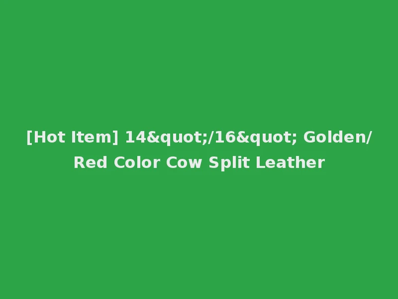 [Hot Item] 14"/16" Golden/Red Color Cow Split Leather