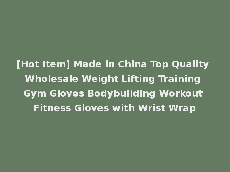 [Hot Item] Made in China Top Quality Wholesale Weight Lifting Training Gym Gloves Bodybuilding Workout Fitness Gloves with Wrist Wrap