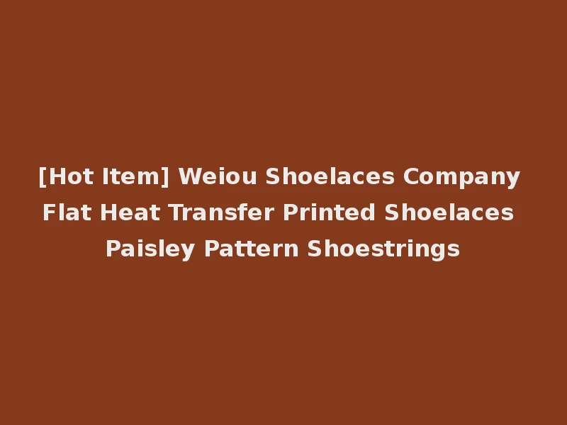 [Hot Item] Weiou Shoelaces Company Flat Heat Transfer Printed Shoelaces Paisley Pattern Shoestrings