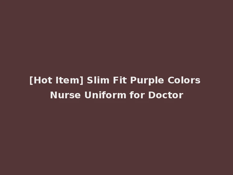 [Hot Item] Slim Fit Purple Colors Nurse Uniform for Doctor