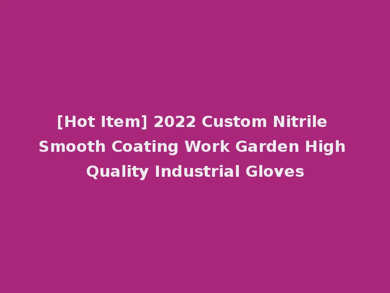 [Hot Item] 2022 Custom Nitrile Smooth Coating Work Garden High Quality Industrial Gloves