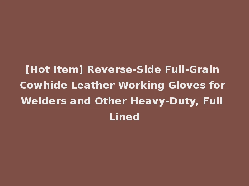 [Hot Item] Reverse-Side Full-Grain Cowhide Leather Working Gloves for Welders and Other Heavy-Duty, Full Lined