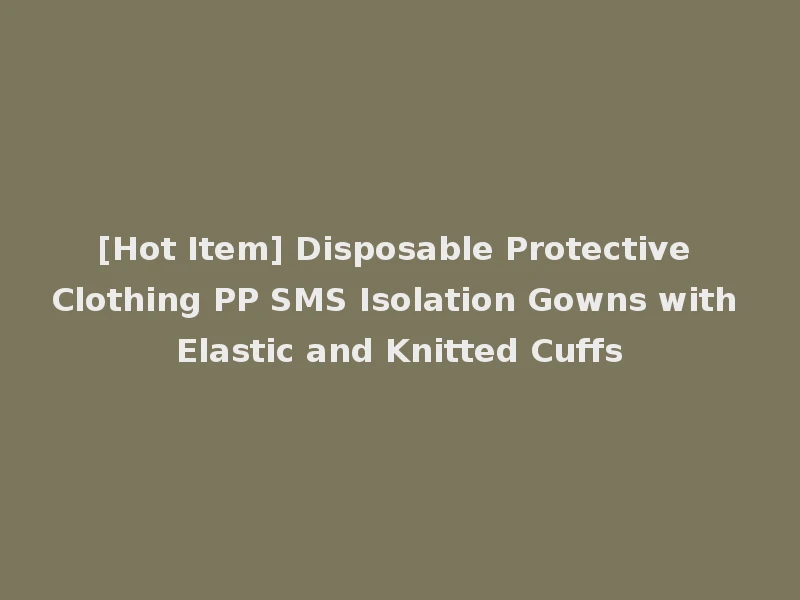 [Hot Item] Disposable Protective Clothing PP SMS Isolation Gowns with Elastic and Knitted Cuffs