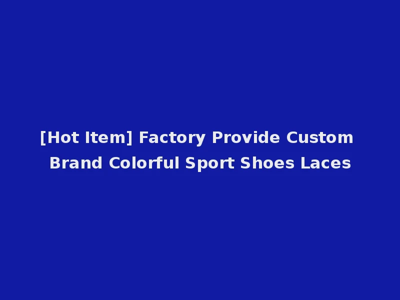 [Hot Item] Factory Provide Custom Brand Colorful Sport Shoes Laces