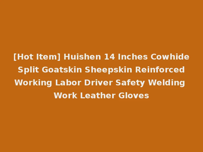 [Hot Item] Huishen 14 Inches Cowhide Split Goatskin Sheepskin Reinforced Working Labor Driver Safety Welding Work Leather Gloves