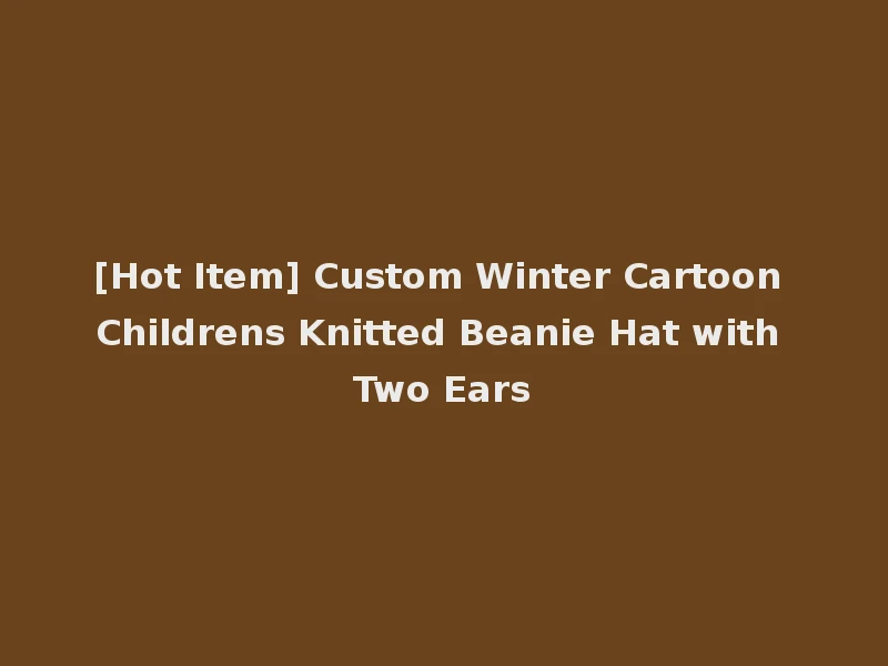 [Hot Item] Custom Winter Cartoon Childrens Knitted Beanie Hat with Two Ears