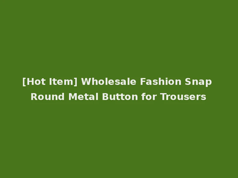 [Hot Item] Wholesale Fashion Snap Round Metal Button for Trousers