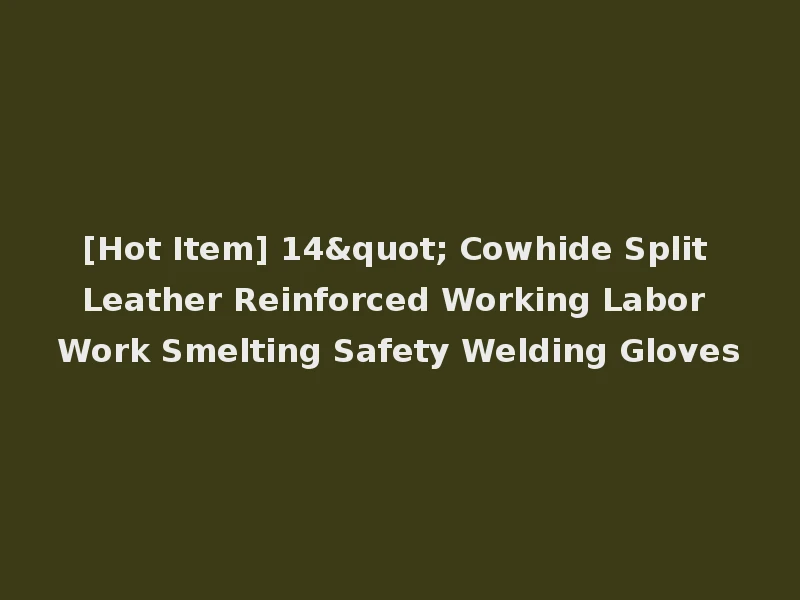 [Hot Item] 14" Cowhide Split Leather Reinforced Working Labor Work Smelting Safety Welding Gloves