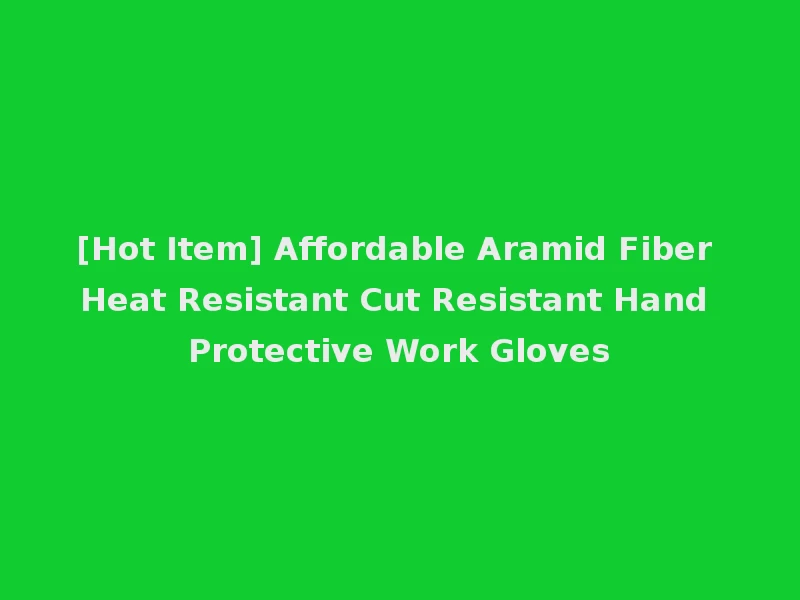 [Hot Item] Affordable Aramid Fiber Heat Resistant Cut Resistant Hand Protective Work Gloves
