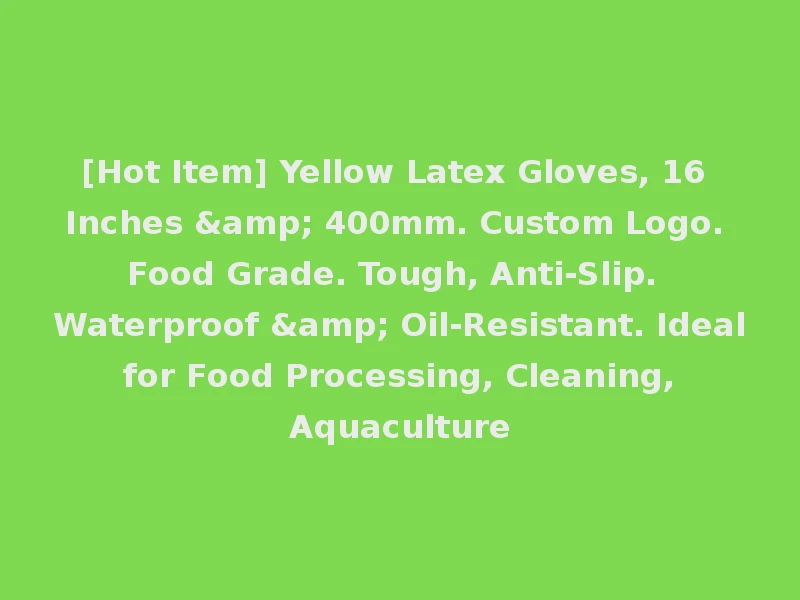 [Hot Item] Yellow Latex Gloves, 16 Inches & 400mm. Custom Logo. Food Grade. Tough, Anti-Slip. Waterproof & Oil-Resistant. Ideal for Food Processing, Cleaning, Aquaculture