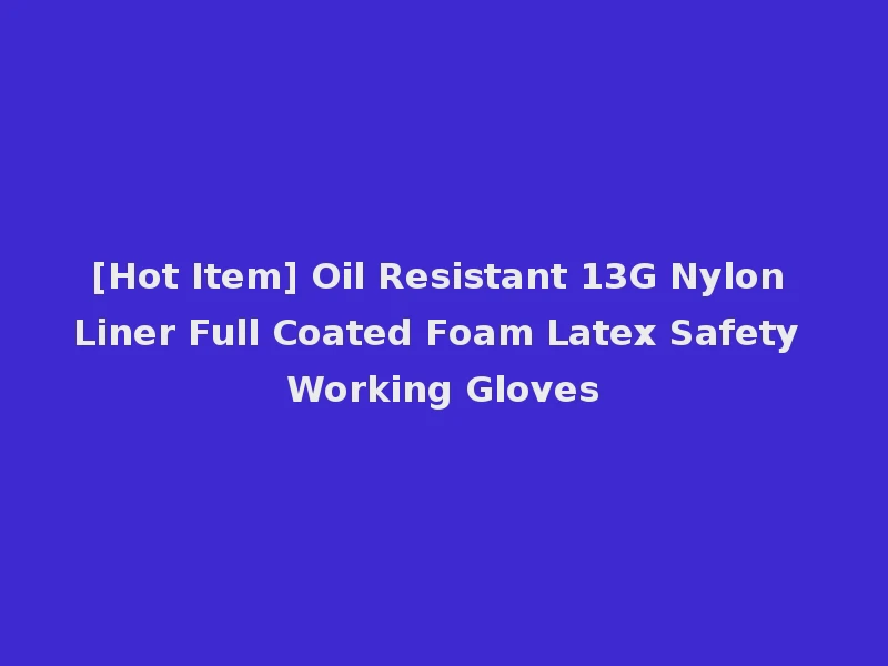 [Hot Item] Oil Resistant 13G Nylon Liner Full Coated Foam Latex Safety Working Gloves