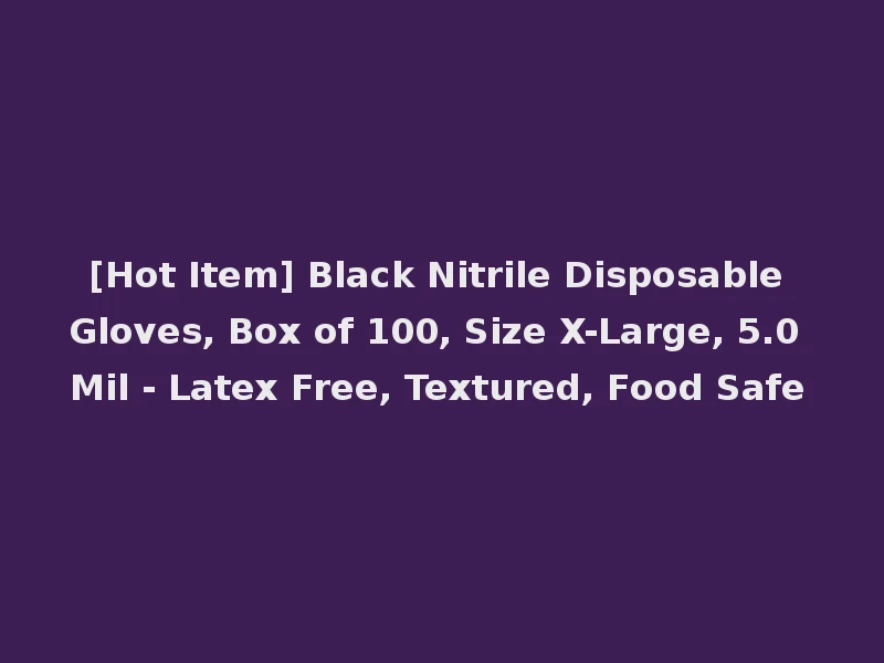 [Hot Item] Black Nitrile Disposable Gloves, Box of 100, Size X-Large, 5.0 Mil - Latex Free, Textured, Food Safe