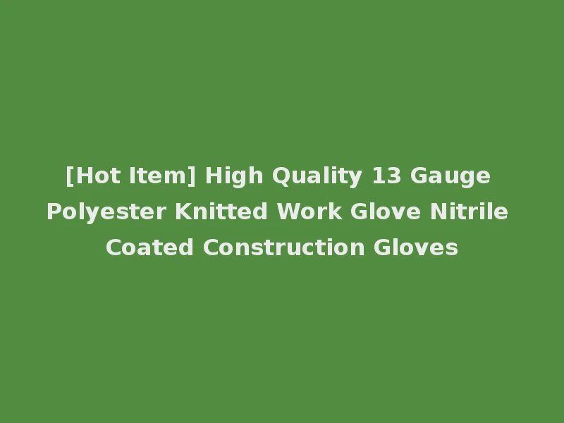 [Hot Item] High Quality 13 Gauge Polyester Knitted Work Glove Nitrile Coated Construction Gloves