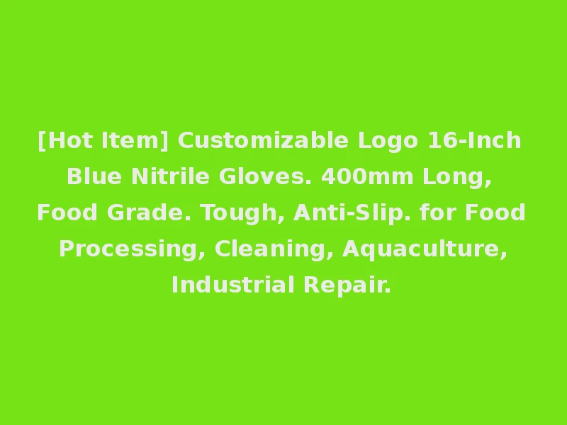 [Hot Item] Customizable Logo 16-Inch Blue Nitrile Gloves. 400mm Long, Food Grade. Tough, Anti-Slip. for Food Processing, Cleaning, Aquaculture, Industrial Repair.