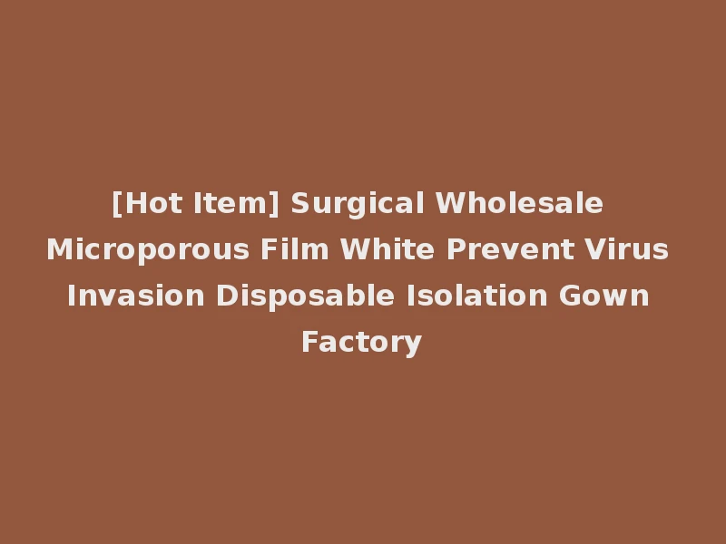 [Hot Item] Surgical Wholesale Microporous Film White Prevent Virus Invasion Disposable Isolation Gown Factory