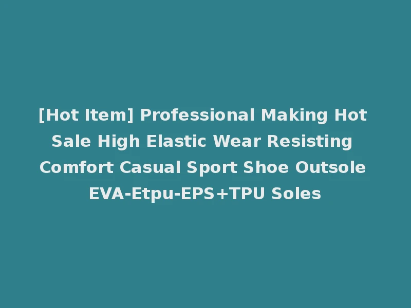 [Hot Item] Professional Making Hot Sale High Elastic Wear Resisting Comfort Casual Sport Shoe Outsole EVA-Etpu-EPS+TPU Soles