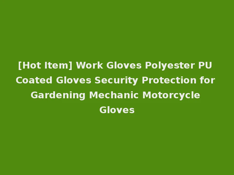 [Hot Item] Work Gloves Polyester PU Coated Gloves Security Protection for Gardening Mechanic Motorcycle Gloves